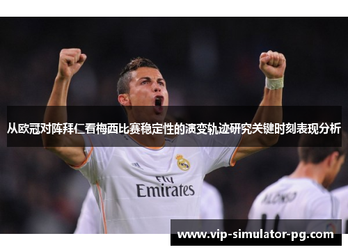 从欧冠对阵拜仁看梅西比赛稳定性的演变轨迹研究关键时刻表现分析