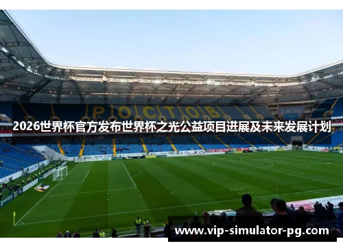 2026世界杯官方发布世界杯之光公益项目进展及未来发展计划 2026世界杯官方发布世界杯之光公益项目进展及未来发展计划