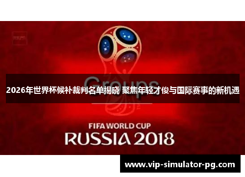 2026年世界杯候补裁判名单揭晓 聚焦年轻才俊与国际赛事的新机遇 2026年世界杯候补裁判名单揭晓 聚焦年轻才俊与国际赛事的新机遇