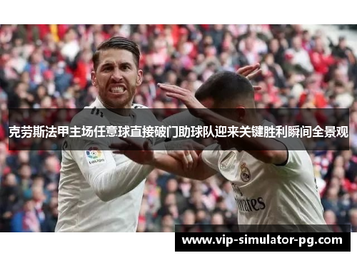 克劳斯法甲主场任意球直接破门助球队迎来关键胜利瞬间全景观