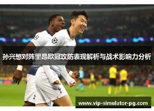 孙兴慜对阵里昂欧冠攻防表现解析与战术影响力分析