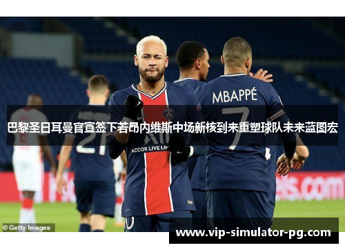 巴黎圣日耳曼官宣签下若昂内维斯中场新核到来重塑球队未来蓝图宏